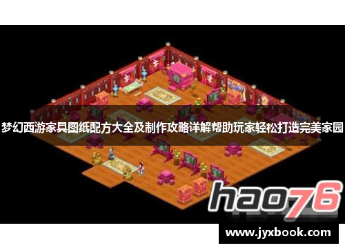 梦幻西游家具图纸配方大全及制作攻略详解帮助玩家轻松打造完美家园 梦幻西游家具图纸配方大全及制作攻略详解帮助玩家轻松打造完美家园