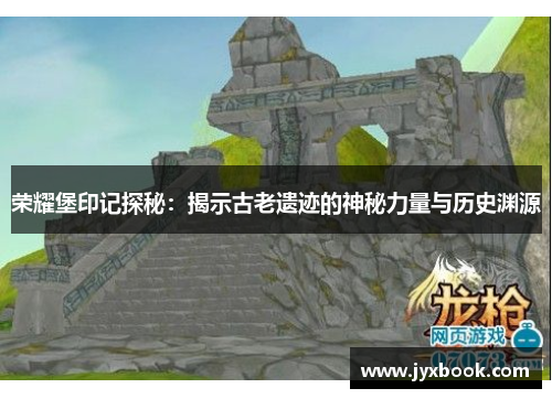 荣耀堡印记探秘:揭示古老遗迹的神秘力量与历史渊源 荣耀堡印记探秘:揭示古老遗迹的神秘力量与历史渊源