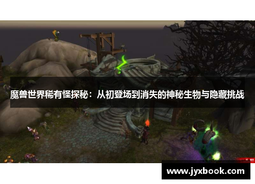 魔兽世界稀有怪探秘:从初登场到消失的神秘生物与隐藏挑战 魔兽世界稀有怪探秘:从初登场到消失的神秘生物与隐藏挑战