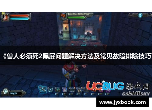 《兽人必须死2黑屏问题解决方法及常见故障排除技巧》 《兽人必须死2黑屏问题解决方法及常见故障排除技巧》