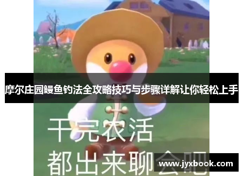 摩尔庄园鳗鱼钓法全攻略技巧与步骤详解让你轻松上手 摩尔庄园鳗鱼钓法全攻略技巧与步骤详解让你轻松上手