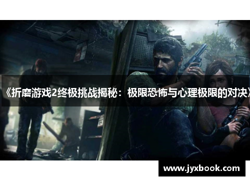 《折磨游戏2终极挑战揭秘:极限恐怖与心理极限的对决》 《折磨游戏2终极挑战揭秘:极限恐怖与心理极限的对决》