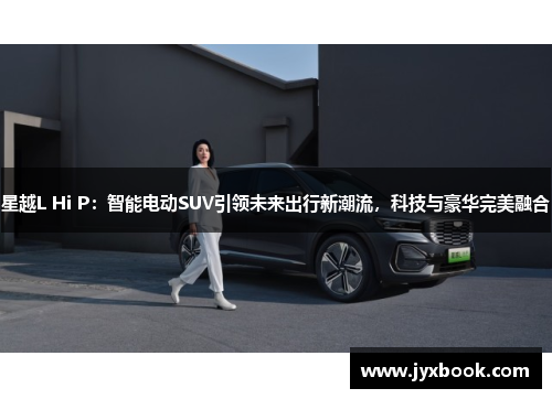星越L Hi P：智能电动SUV引领未来出行新潮流，科技与豪华完美融合
